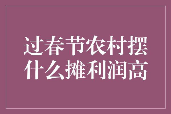 过春节农村摆什么摊利润高