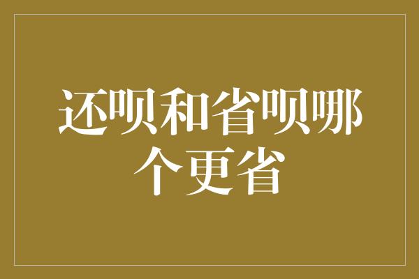 还呗和省呗哪个更省