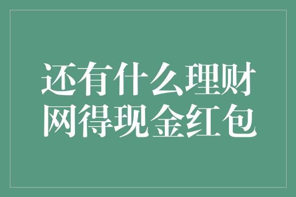 还有什么理财网得现金红包