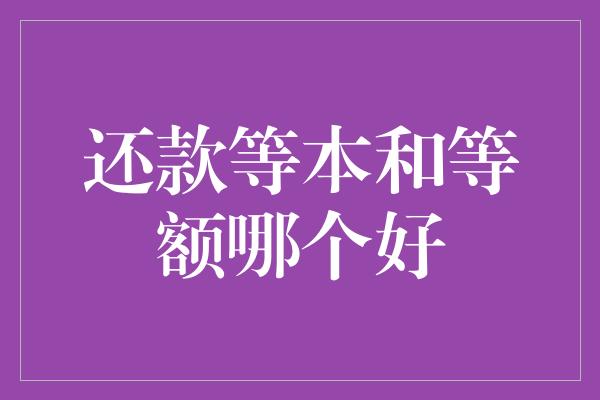 还款等本和等额哪个好