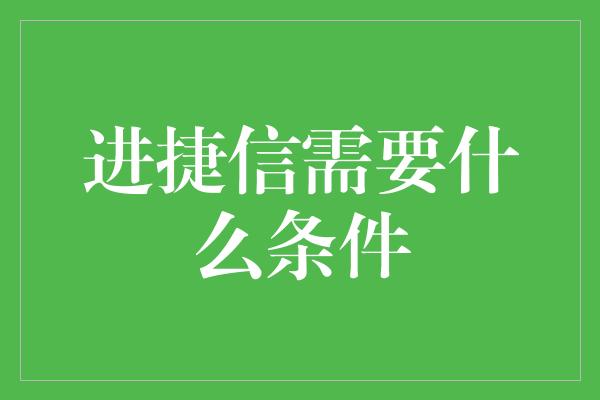 进捷信需要什么条件