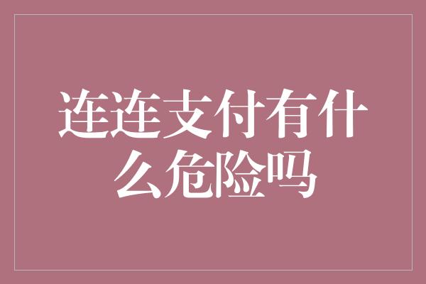 连连支付有什么危险吗