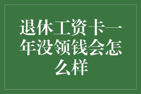 退休工资卡一年没领钱会怎么样