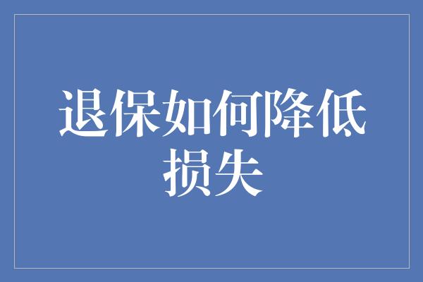 退保如何降低损失