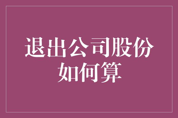 退出公司股份如何算