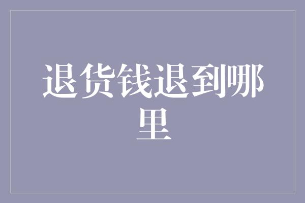 退货钱退到哪里