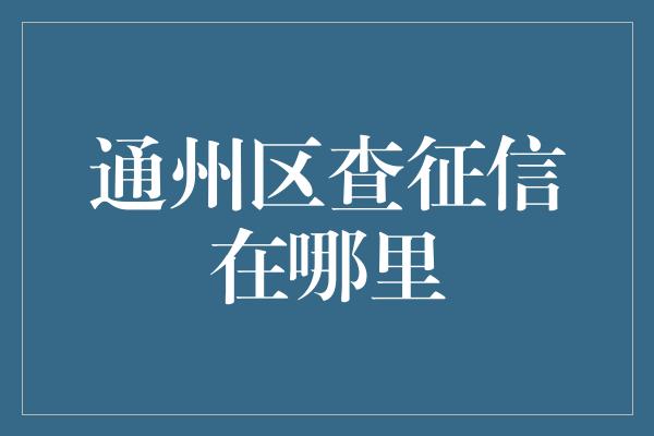 通州区查征信在哪里