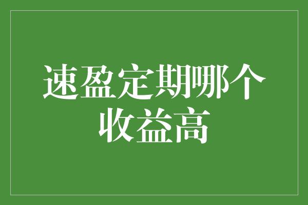 速盈定期哪个收益高