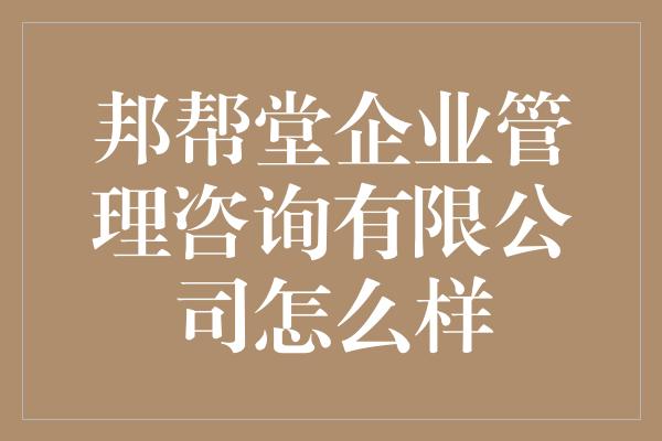 邦帮堂企业管理咨询有限公司怎么样