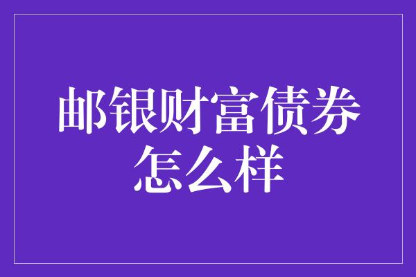 邮银财富债券怎么样