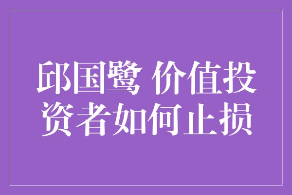 邱国鹭 价值投资者如何止损