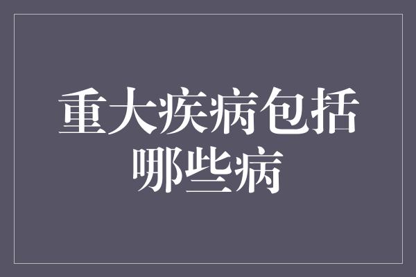 重大疾病包括哪些病