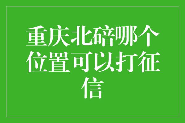 重庆北碚哪个位置可以打征信