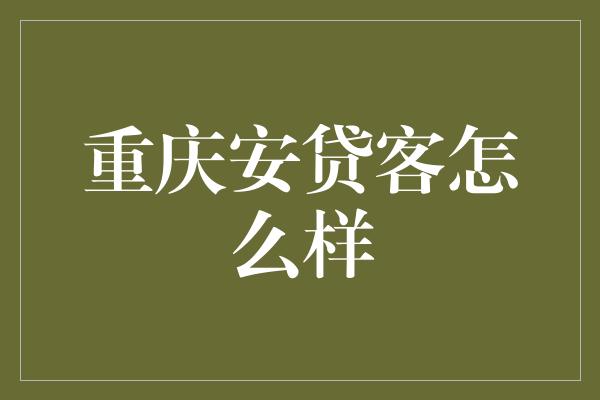 重庆安贷客怎么样