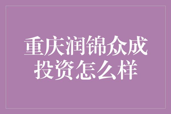 重庆润锦众成投资怎么样