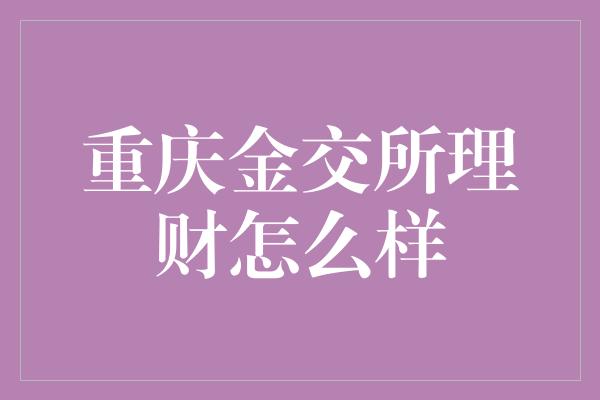 重庆金交所理财怎么样