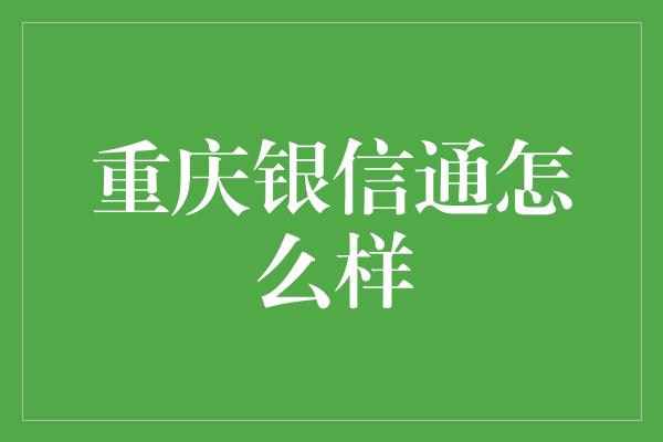 重庆银信通怎么样