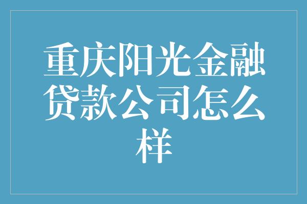 重庆阳光金融贷款公司怎么样