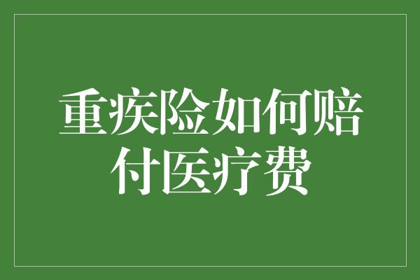 重疾险如何赔付医疗费