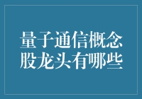 量子通信概念股龙头大盘点：量子世界里的股市新手入门