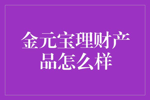 金元宝理财产品怎么样