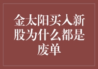 金太阳买入新股为何总是遭遇废单：背后逻辑与策略分析