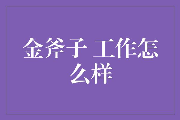 金斧子 工作怎么样