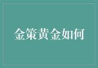 金策黄金如何？看官请进，让你的腰包闪闪发光！