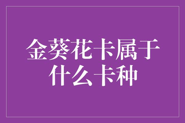 金葵花卡属于什么卡种