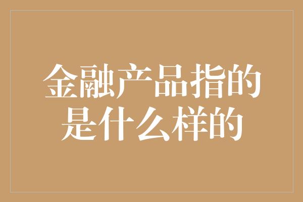 金融产品指的是什么样的