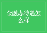 金融办待遇如何？职场小白当心，这份指南能让你少吃亏