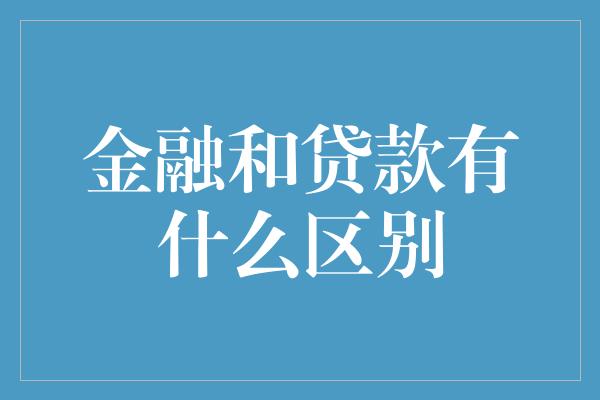 金融和贷款有什么区别