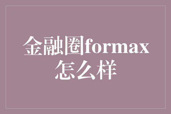 金融圈formax怎么样