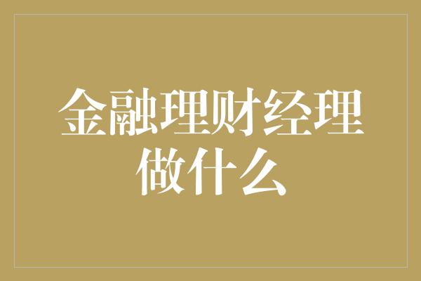 金融理财经理做什么