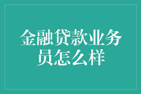 金融贷款业务员怎么样