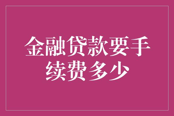 金融贷款要手续费多少