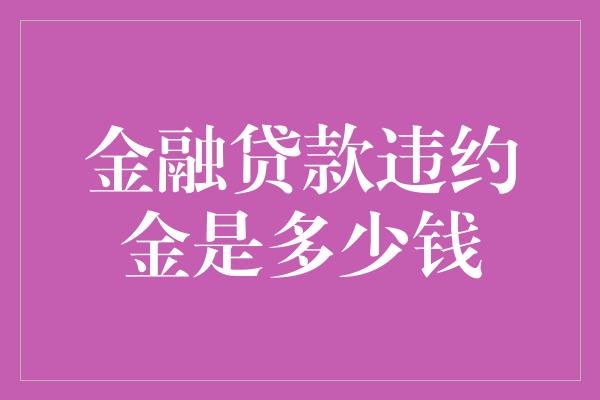 金融贷款违约金是多少钱