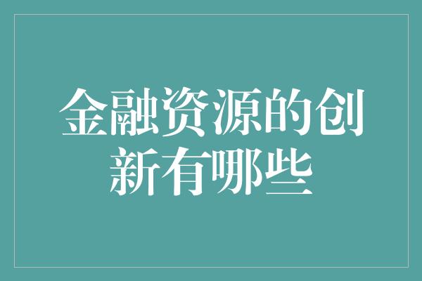 金融资源的创新有哪些