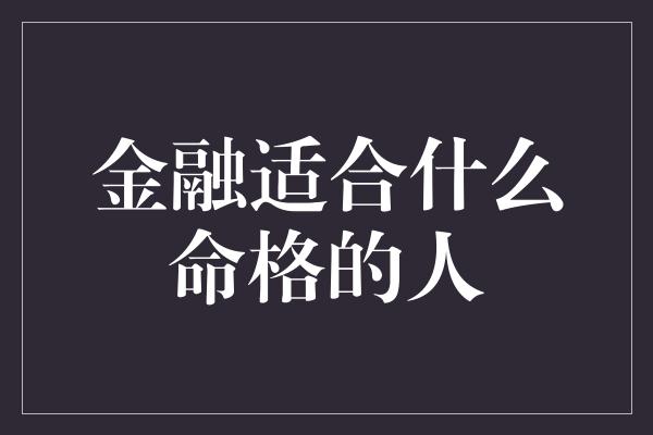 金融适合什么命格的人