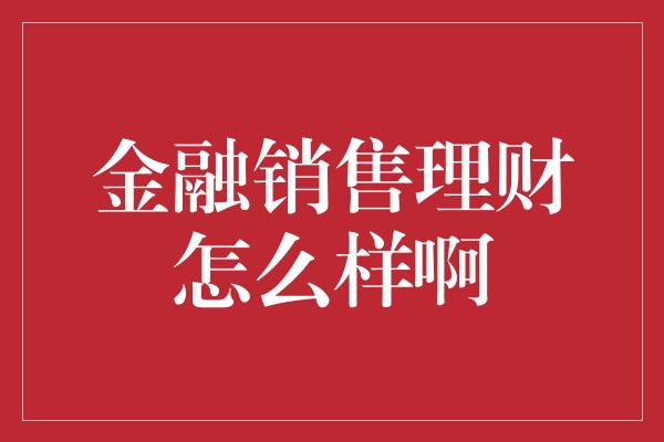 金融销售理财怎么样啊