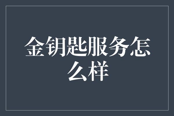 金钥匙服务怎么样