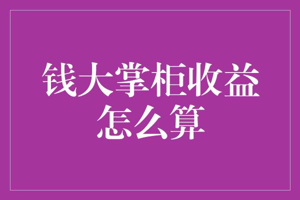 钱大掌柜收益怎么算