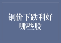 铜价跌跌不休，股市却乐开花？哪些股笑纳了这波红利？