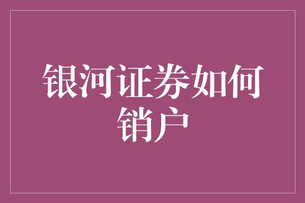 银河证券如何销户