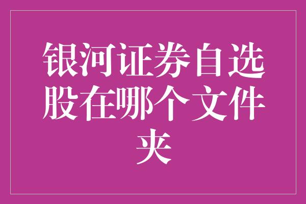 银河证券自选股在哪个文件夹