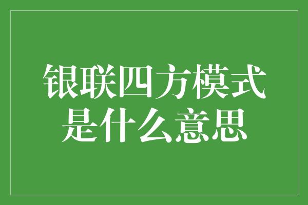 银联四方模式是什么意思