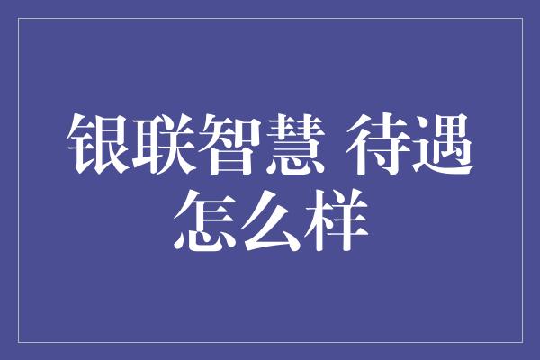 银联智慧 待遇怎么样