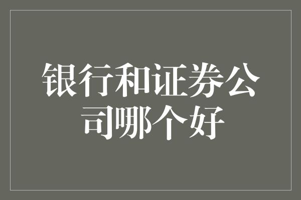 银行和证券公司哪个好