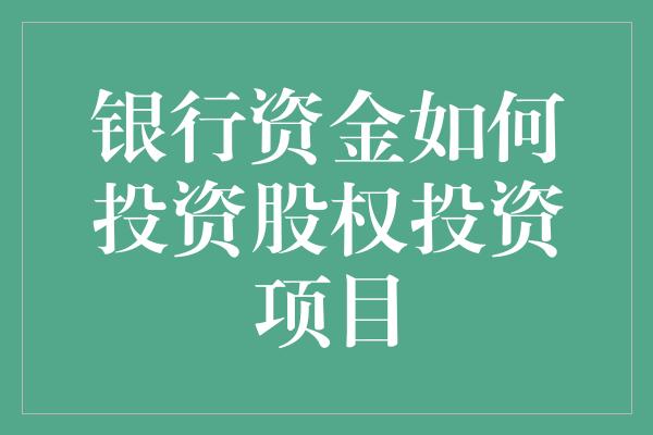 银行资金如何投资股权投资项目