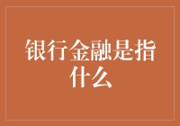 银行金融？不就是那帮人在银行里捣鼓钱的事儿吗？